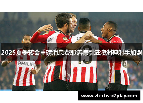 2025夏季转会重磅消息费耶诺德引进澳洲神射手加盟