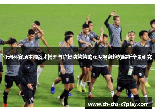 亚洲杯赛场主帅战术博弈与临场决策策略深度观察趋势解析全景研究