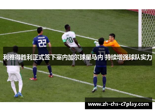 利雅得胜利正式签下塞内加尔球星马内 持续增强球队实力