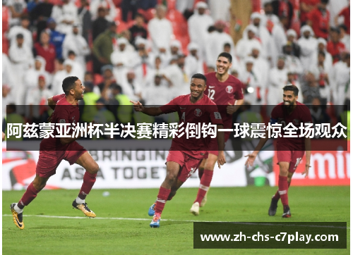 阿兹蒙亚洲杯半决赛精彩倒钩一球震惊全场观众