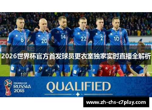 2026世界杯官方首发球员更衣室独家实时直播全解析