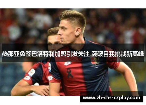 热那亚免签巴洛特利加盟引发关注 突破自我挑战新高峰