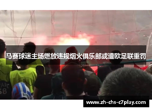 马赛球迷主场燃放违规烟火俱乐部或遭欧足联重罚