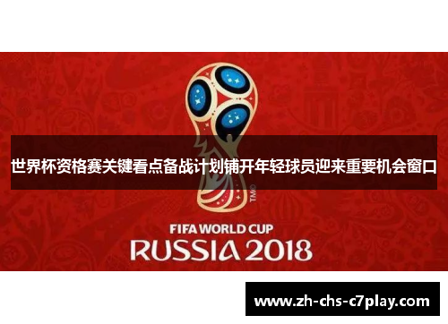 世界杯资格赛关键看点备战计划铺开年轻球员迎来重要机会窗口 世界杯资格赛关键看点备战计划铺开年轻球员迎来重要机会窗口