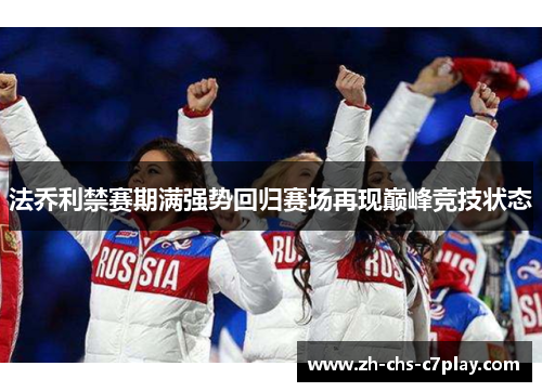 法乔利禁赛期满强势回归赛场再现巅峰竞技状态